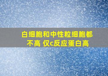 白细胞和中性粒细胞都不高 仅c反应蛋白高